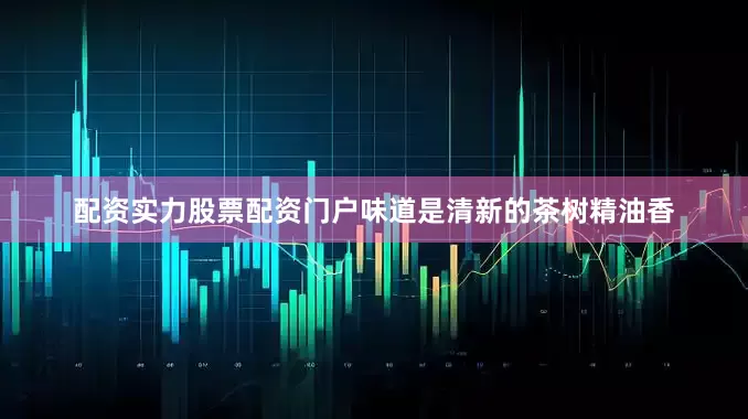 配资实力股票配资门户味道是清新的茶树精油香