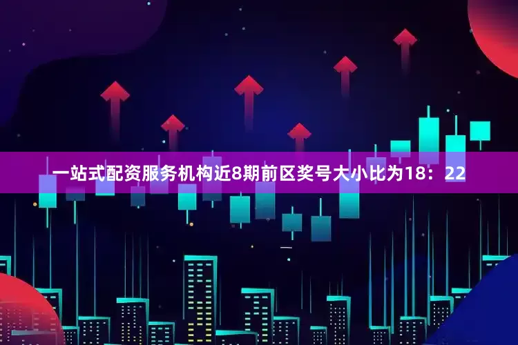 一站式配资服务机构近8期前区奖号大小比为18：22