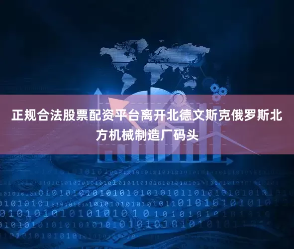 正规合法股票配资平台离开北德文斯克俄罗斯北方机械制造厂码头