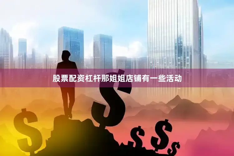 股票配资杠杆那姐姐店铺有一些活动