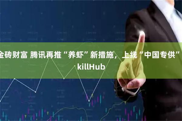 金砖财富 腾讯再推“养虾”新措施，上线“中国专供”SkillHub