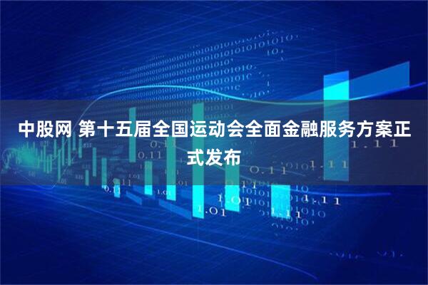 中股网 第十五届全国运动会全面金融服务方案正式发布