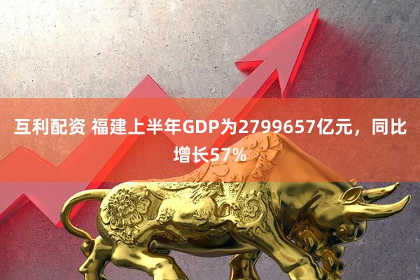 互利配资 福建上半年GDP为2799657亿元，同比增长57%