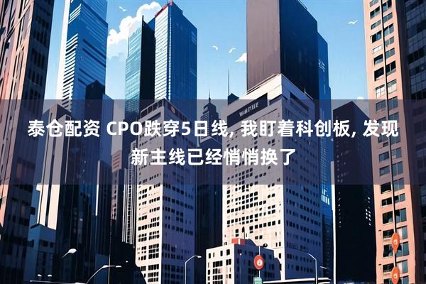 泰仓配资 CPO跌穿5日线, 我盯着科创板, 发现新主线已经悄悄换了