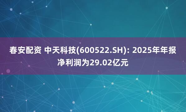 春安配资 中天科技(600522.SH): 2025年年报净利润为29.02亿元
