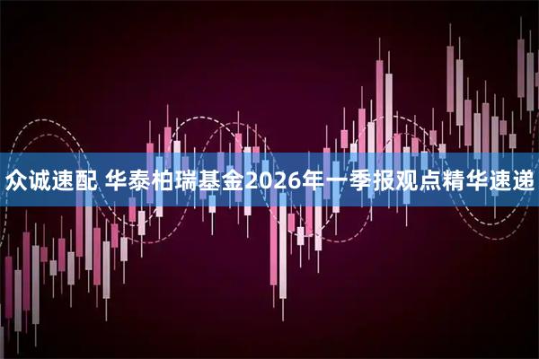 众诚速配 华泰柏瑞基金2026年一季报观点精华速递