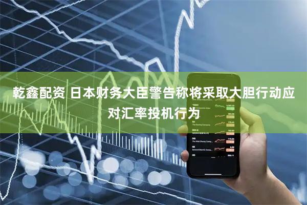 乾鑫配资 日本财务大臣警告称将采取大胆行动应对汇率投机行为