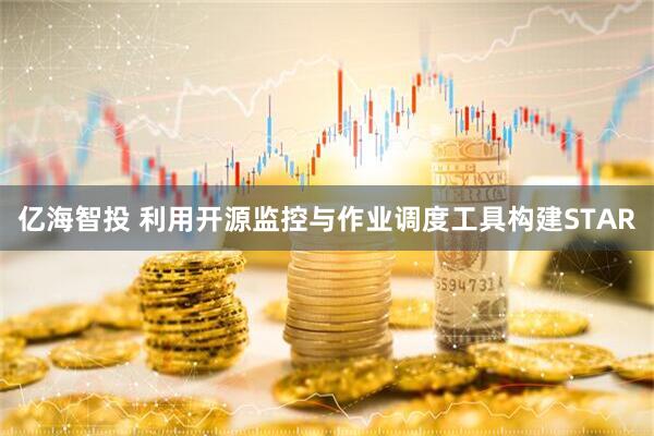 亿海智投 利用开源监控与作业调度工具构建STAR