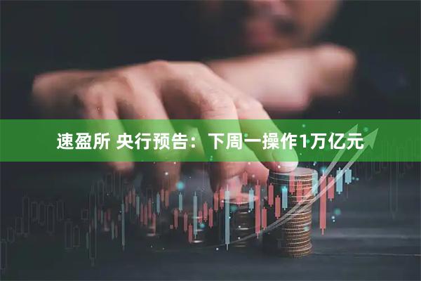 速盈所 央行预告：下周一操作1万亿元