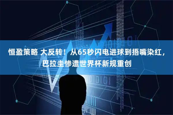 恒盈策略 大反转！从65秒闪电进球到捂嘴染红，巴拉圭惨遭世界杯新规重创